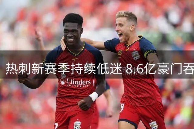 热刺新赛季持续低迷 8.6亿豪门吞两连败